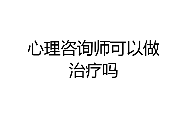 心理咨询师可以做治疗吗