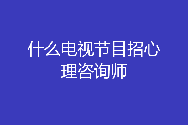 什么电视节目招心理咨询师