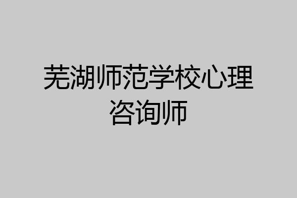 芜湖师范学校心理咨询师