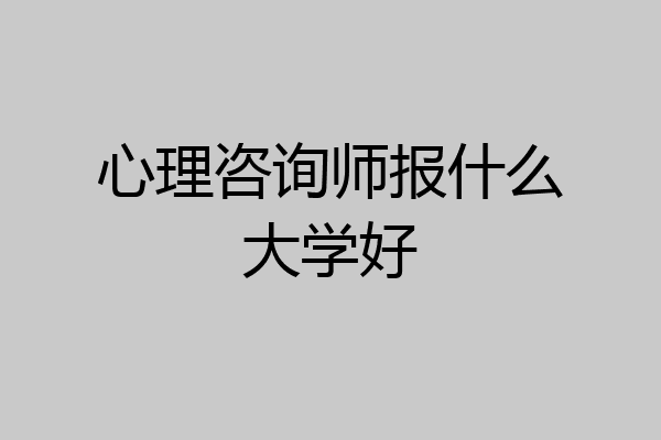 心理咨询师报什么大学好