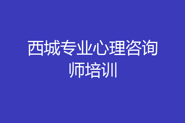 西城专业心理咨询师培训