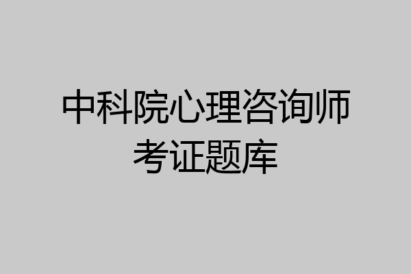 中科院心理咨询师考证题库