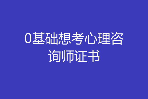 0基础想考心理咨询师证书