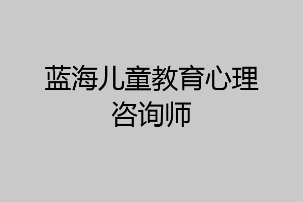 蓝海儿童教育心理咨询师