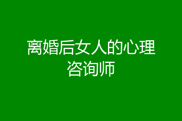 离婚后女人的心理咨询师