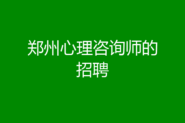 郑州心理咨询师的招聘