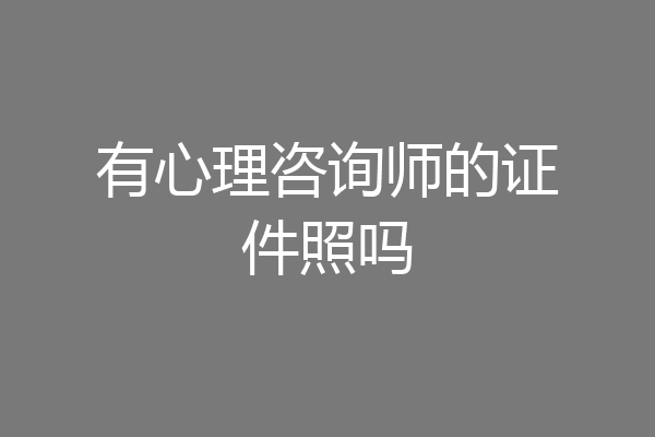 有心理咨询师的证件照吗