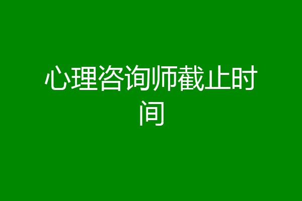 心理咨询师截止时间