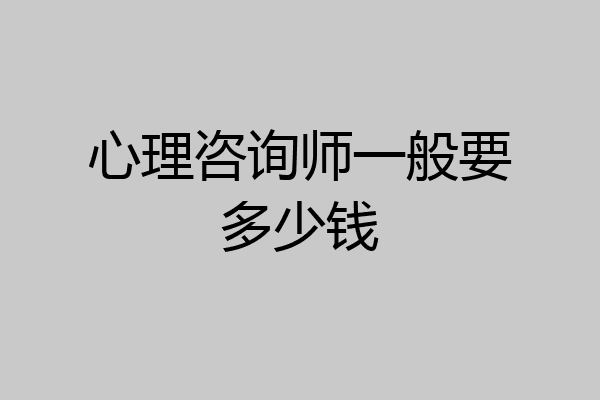 心理咨询师一般要多少钱