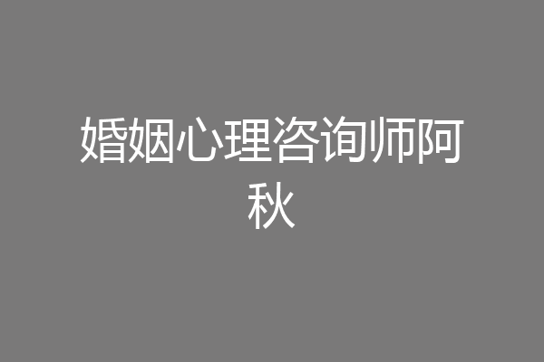 婚姻心理咨询师阿秋