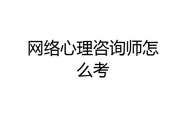 网络心理咨询师怎么考