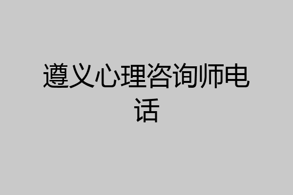遵义心理咨询师电话