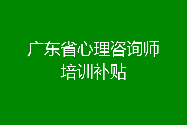 广东省心理咨询师培训补贴