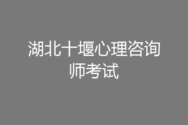 湖北十堰心理咨询师考试