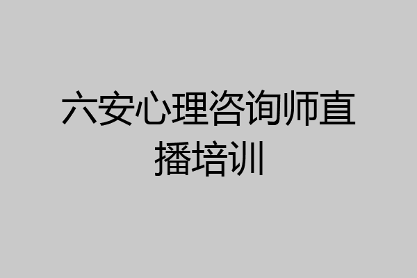 六安心理咨询师直播培训
