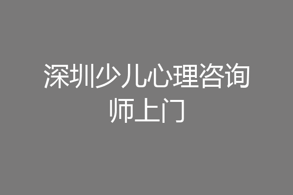 深圳少儿心理咨询师上门
