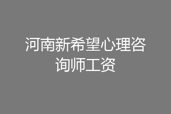 河南新希望心理咨询师工资