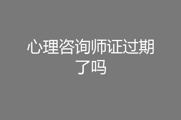 心理咨询师证过期了吗