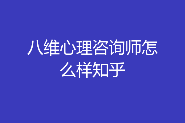 八维心理咨询师怎么样知乎