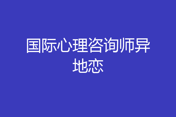 国际心理咨询师异地恋