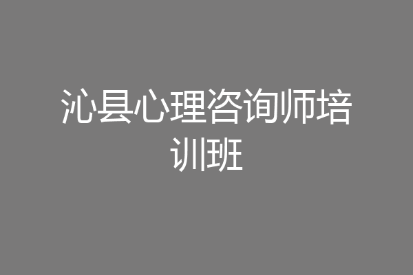沁县心理咨询师培训班