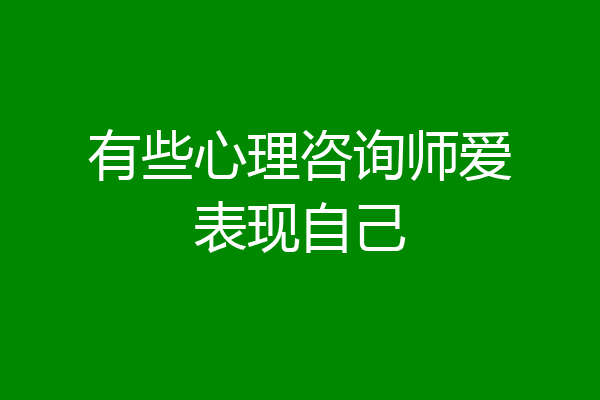 有些心理咨询师爱表现自己