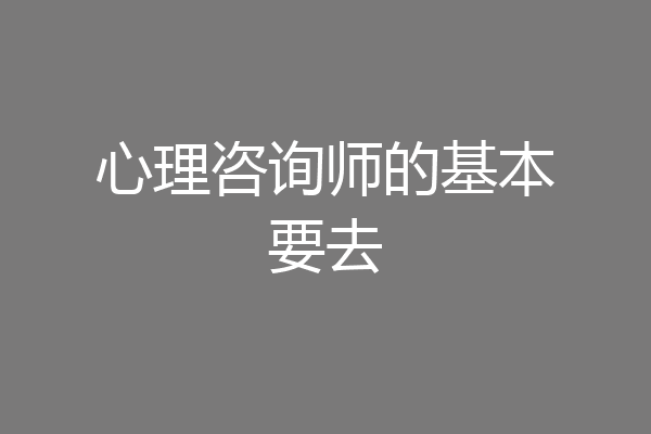 心理咨询师的基本要去