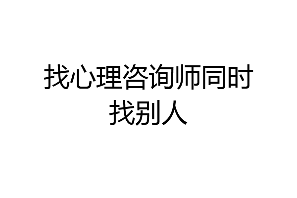 找心理咨询师同时找别人