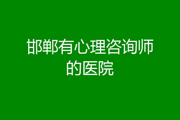 邯郸有心理咨询师的医院