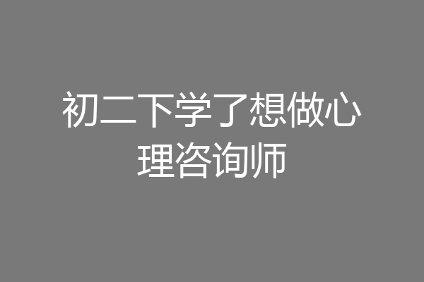 初二下学了想做心理咨询师