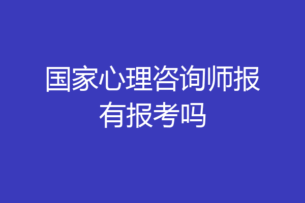 国家心理咨询师报有报考吗