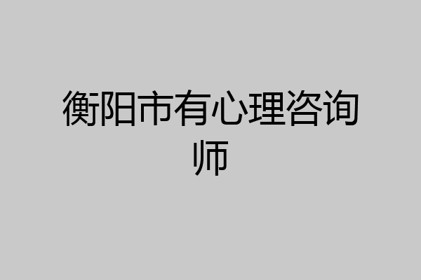 衡阳市有心理咨询师