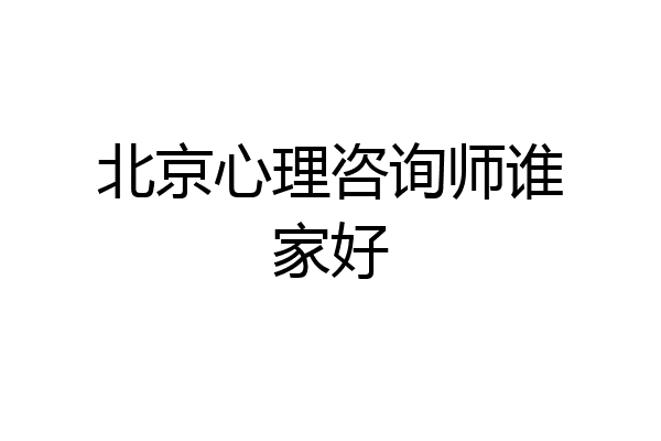北京心理咨询师谁家好