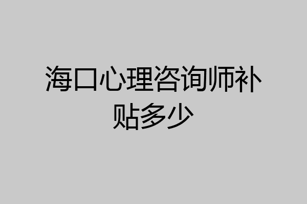 海口心理咨询师补贴多少