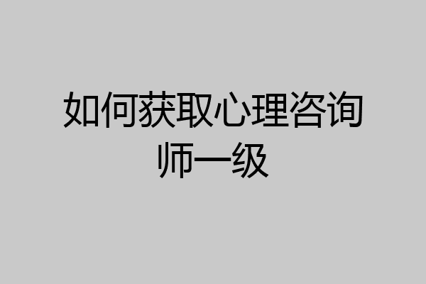 如何获取心理咨询师一级