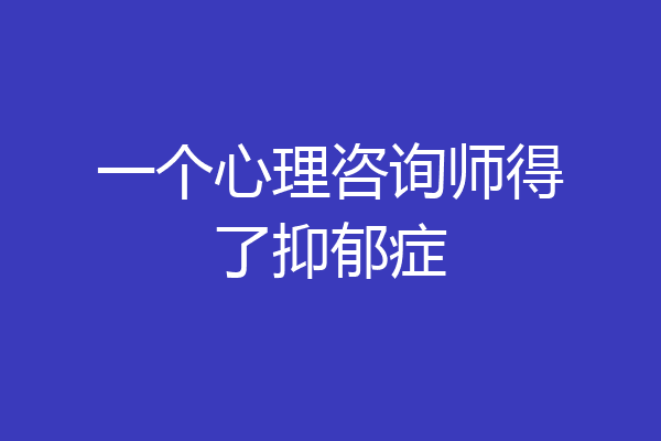 一个心理咨询师得了抑郁症