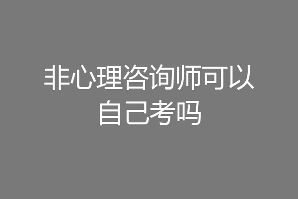 非心理咨询师可以自己考吗