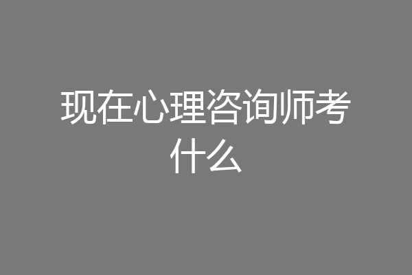现在心理咨询师考什么