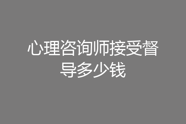 心理咨询师接受督导多少钱