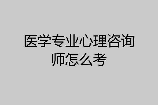 医学专业心理咨询师怎么考