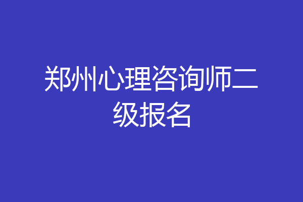 郑州心理咨询师二级报名
