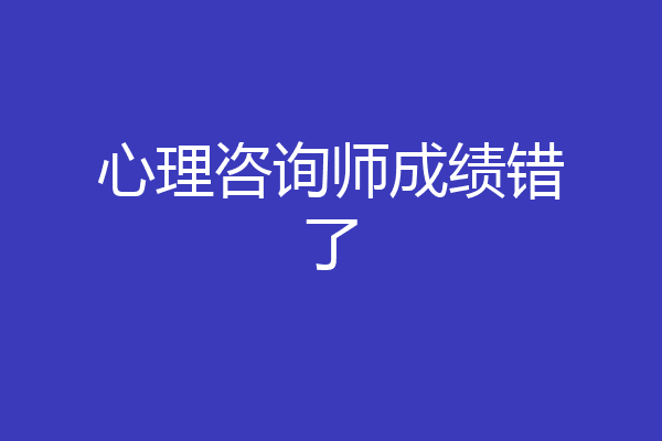 心理咨询师成绩错了