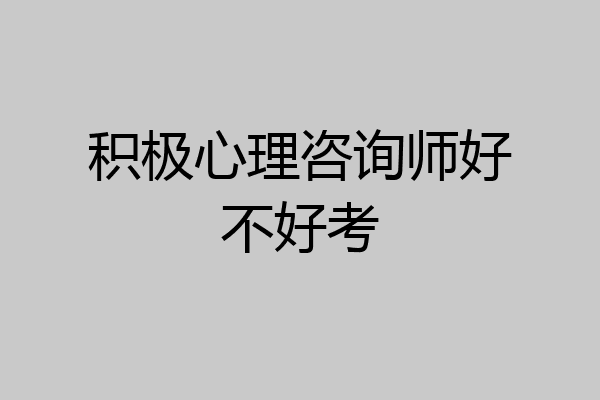 积极心理咨询师好不好考