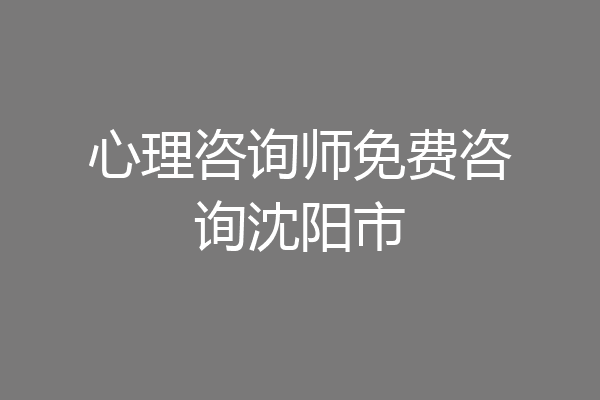 心理咨询师免费咨询沈阳市