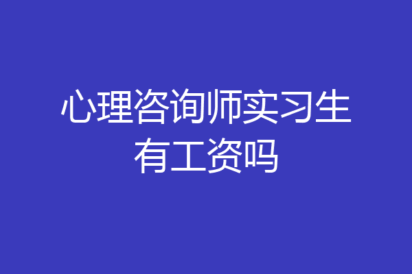 心理咨询师实习生有工资吗