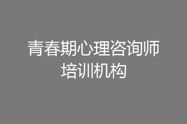 青春期心理咨询师培训机构