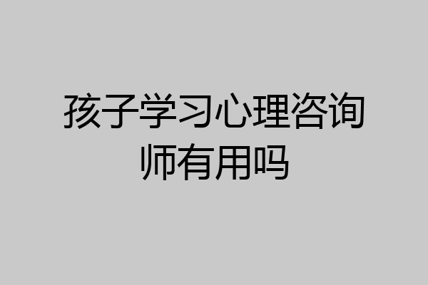 孩子学习心理咨询师有用吗