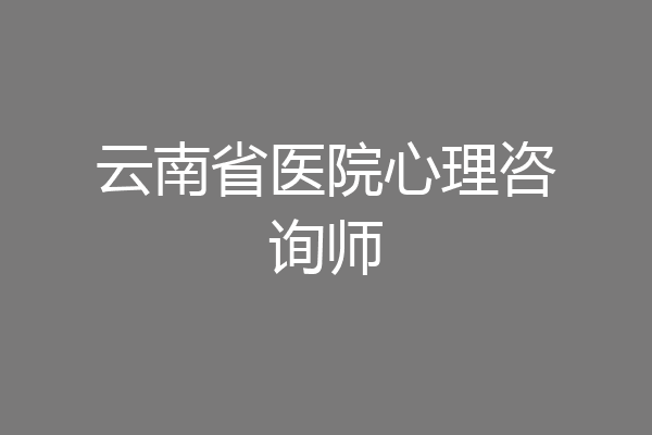 云南省医院心理咨询师