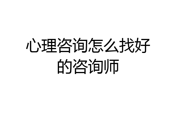 心理咨询怎么找好的咨询师