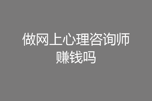 做网上心理咨询师赚钱吗